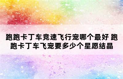 跑跑卡丁车竞速飞行宠哪个最好 跑跑卡丁车飞宠要多少个星愿结晶